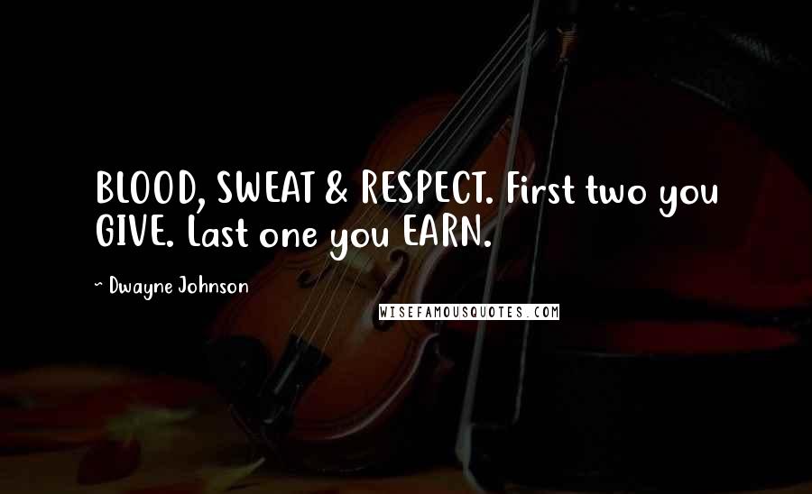 Dwayne Johnson Quotes: BLOOD, SWEAT & RESPECT. First two you GIVE. Last one you EARN.