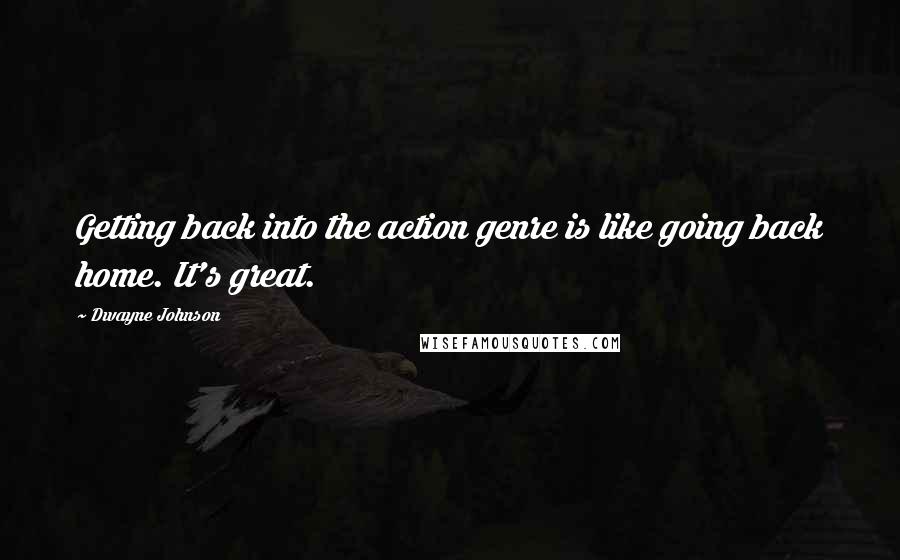 Dwayne Johnson Quotes: Getting back into the action genre is like going back home. It's great.