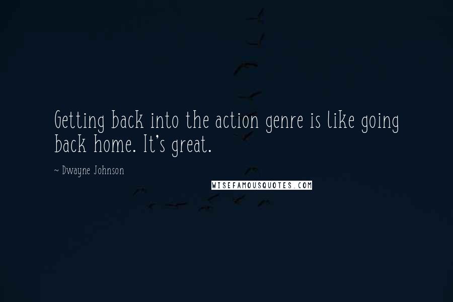 Dwayne Johnson Quotes: Getting back into the action genre is like going back home. It's great.