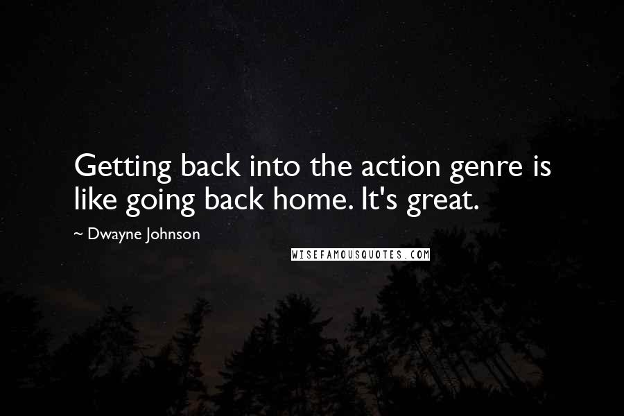 Dwayne Johnson Quotes: Getting back into the action genre is like going back home. It's great.