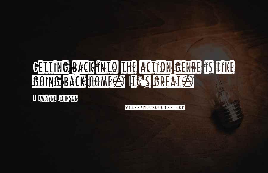 Dwayne Johnson Quotes: Getting back into the action genre is like going back home. It's great.