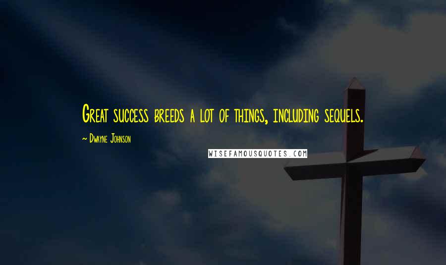 Dwayne Johnson Quotes: Great success breeds a lot of things, including sequels.