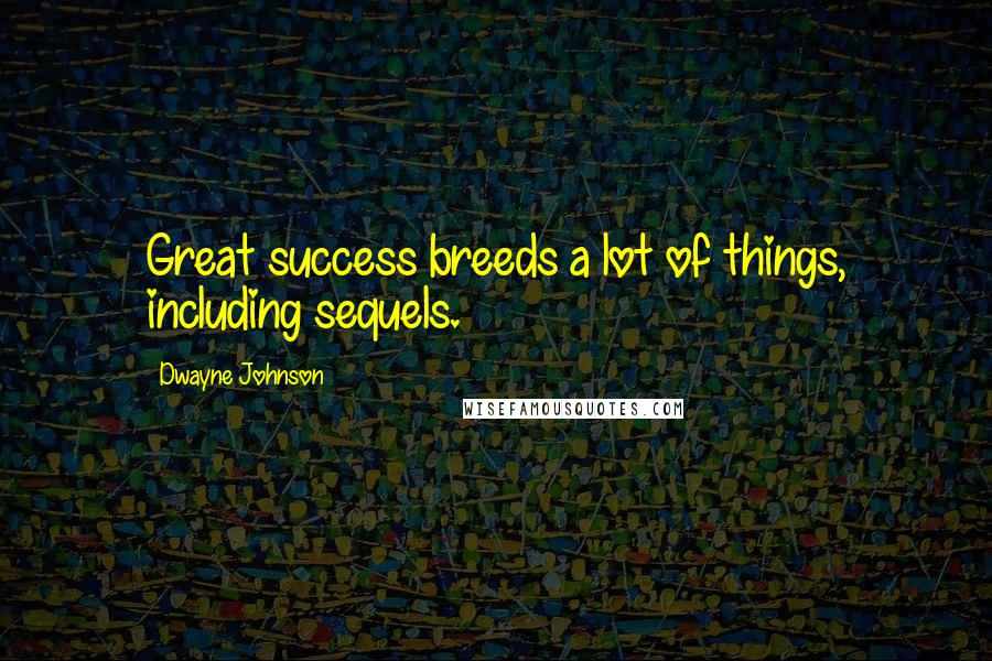 Dwayne Johnson Quotes: Great success breeds a lot of things, including sequels.