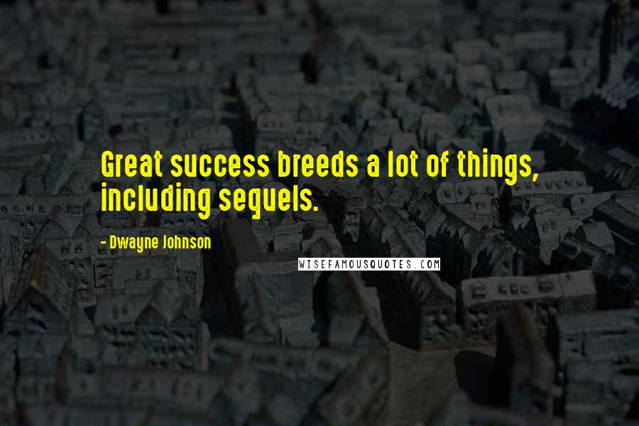 Dwayne Johnson Quotes: Great success breeds a lot of things, including sequels.