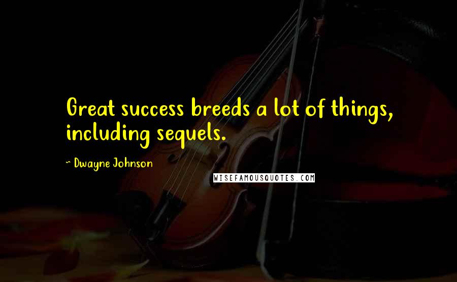 Dwayne Johnson Quotes: Great success breeds a lot of things, including sequels.