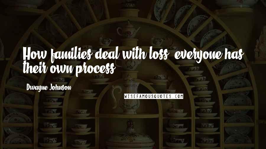 Dwayne Johnson Quotes: How families deal with loss, everyone has their own process.