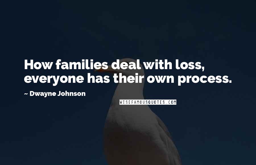Dwayne Johnson Quotes: How families deal with loss, everyone has their own process.