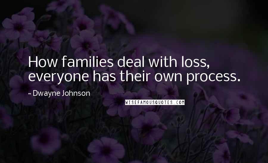 Dwayne Johnson Quotes: How families deal with loss, everyone has their own process.