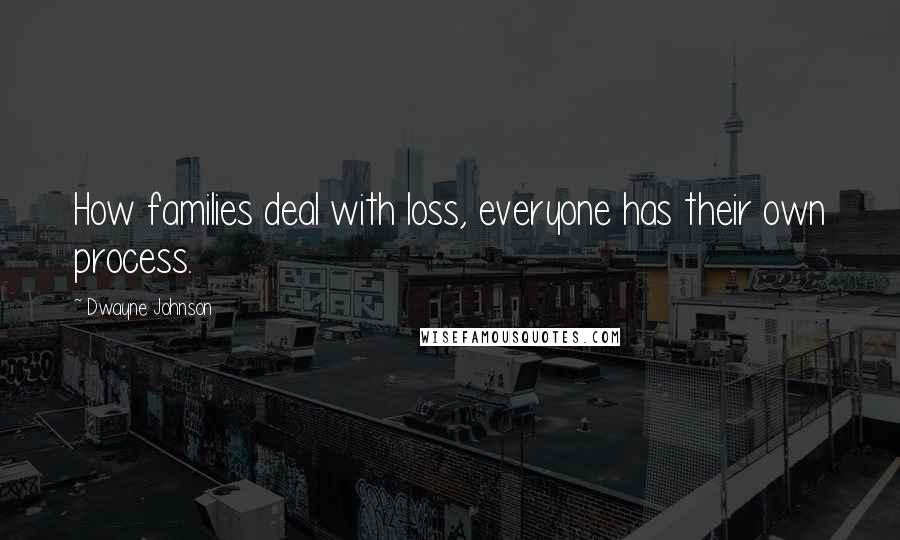 Dwayne Johnson Quotes: How families deal with loss, everyone has their own process.