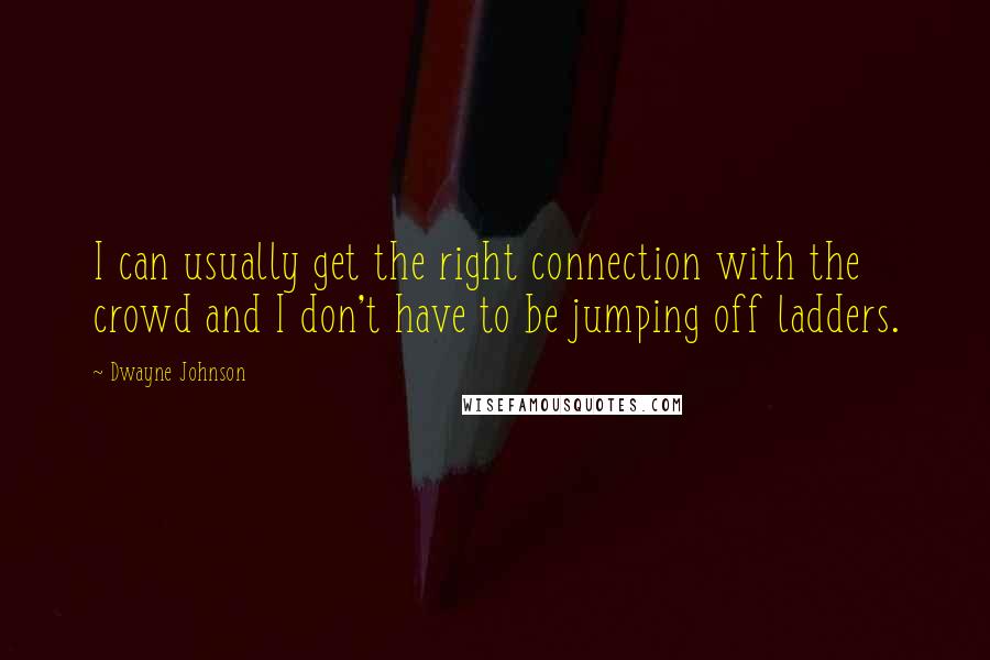 Dwayne Johnson Quotes: I can usually get the right connection with the crowd and I don't have to be jumping off ladders.