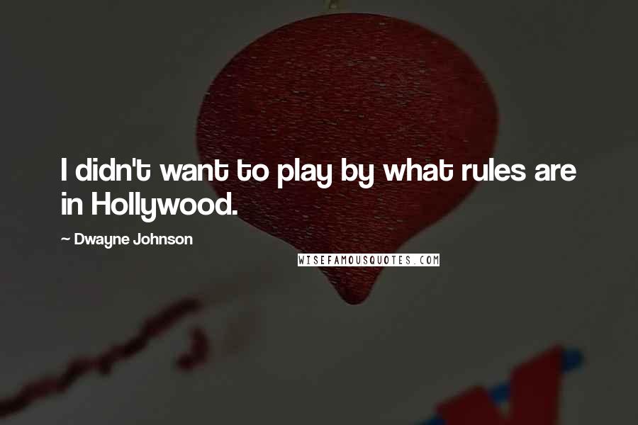 Dwayne Johnson Quotes: I didn't want to play by what rules are in Hollywood.