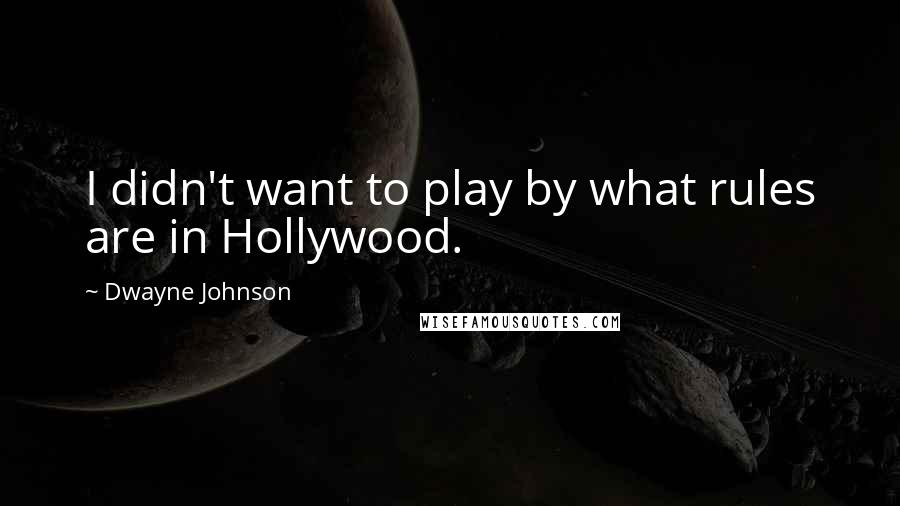 Dwayne Johnson Quotes: I didn't want to play by what rules are in Hollywood.