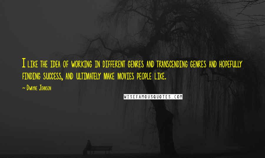 Dwayne Johnson Quotes: I like the idea of working in different genres and transcending genres and hopefully finding success, and ultimately make movies people like.