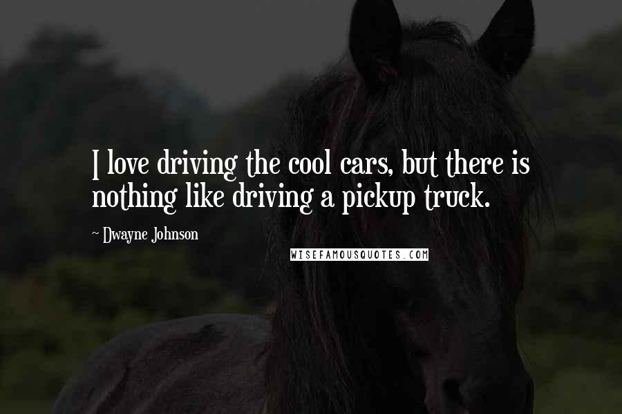 Dwayne Johnson Quotes: I love driving the cool cars, but there is nothing like driving a pickup truck.