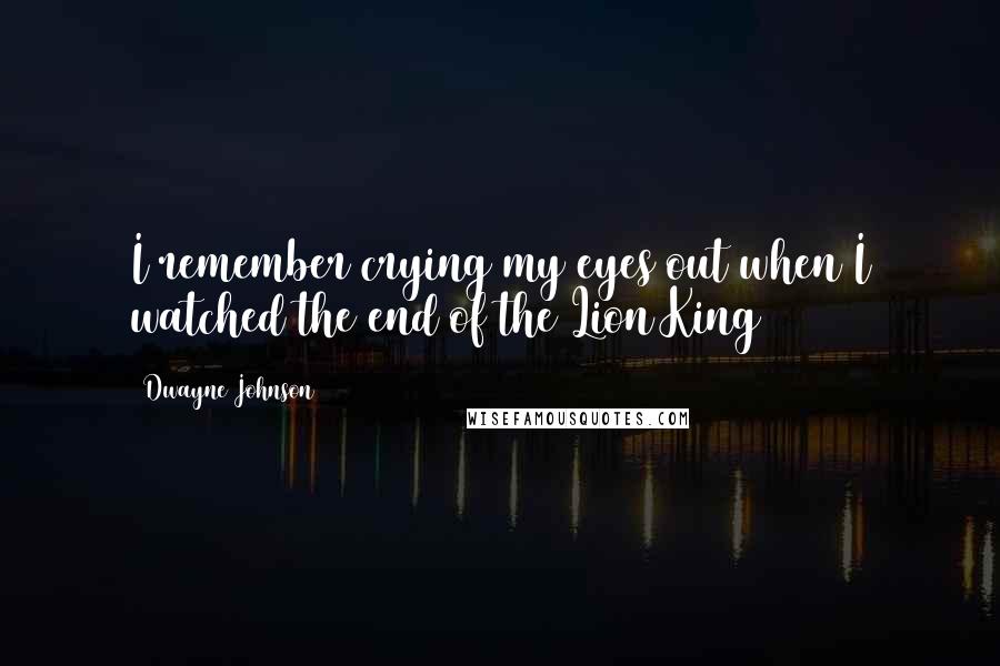 Dwayne Johnson Quotes: I remember crying my eyes out when I watched the end of the Lion King