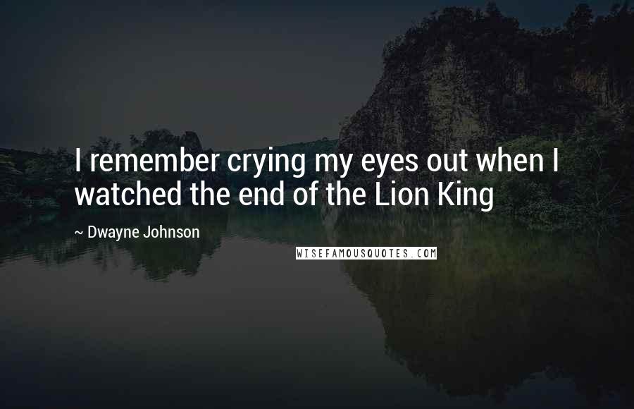 Dwayne Johnson Quotes: I remember crying my eyes out when I watched the end of the Lion King