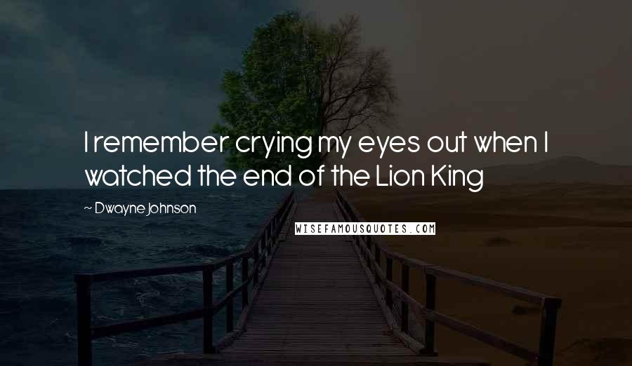 Dwayne Johnson Quotes: I remember crying my eyes out when I watched the end of the Lion King