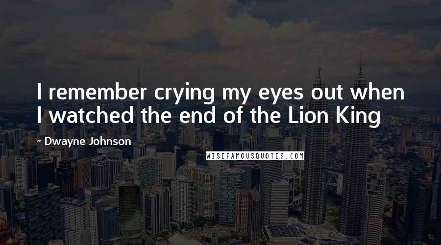 Dwayne Johnson Quotes: I remember crying my eyes out when I watched the end of the Lion King