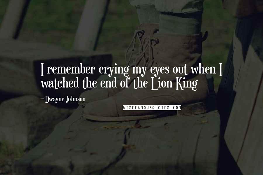 Dwayne Johnson Quotes: I remember crying my eyes out when I watched the end of the Lion King