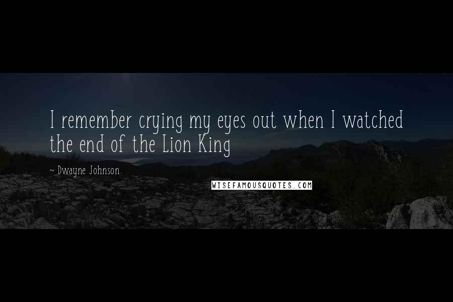 Dwayne Johnson Quotes: I remember crying my eyes out when I watched the end of the Lion King