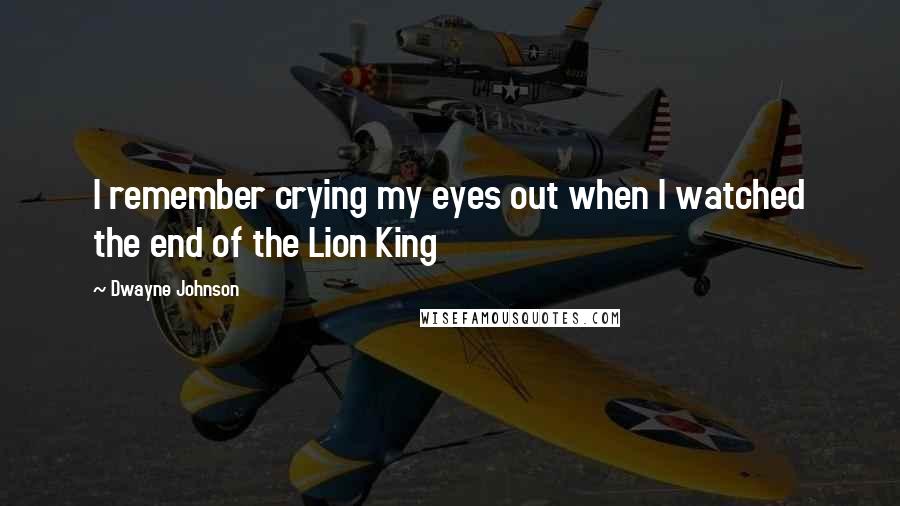 Dwayne Johnson Quotes: I remember crying my eyes out when I watched the end of the Lion King