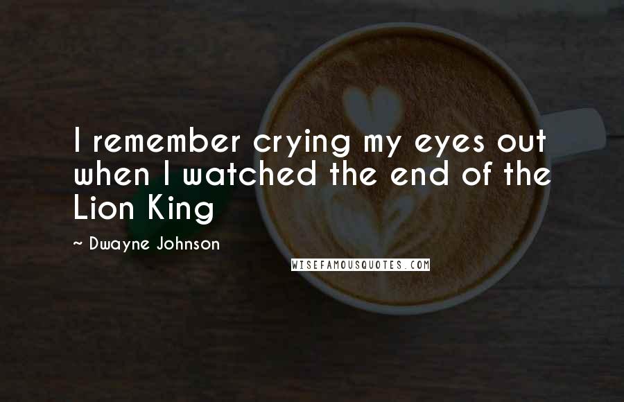 Dwayne Johnson Quotes: I remember crying my eyes out when I watched the end of the Lion King