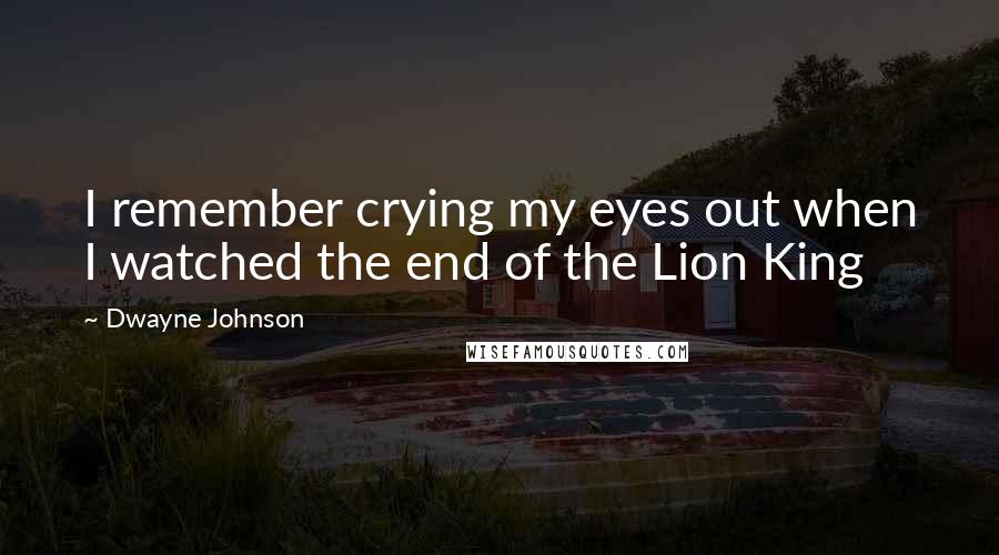 Dwayne Johnson Quotes: I remember crying my eyes out when I watched the end of the Lion King