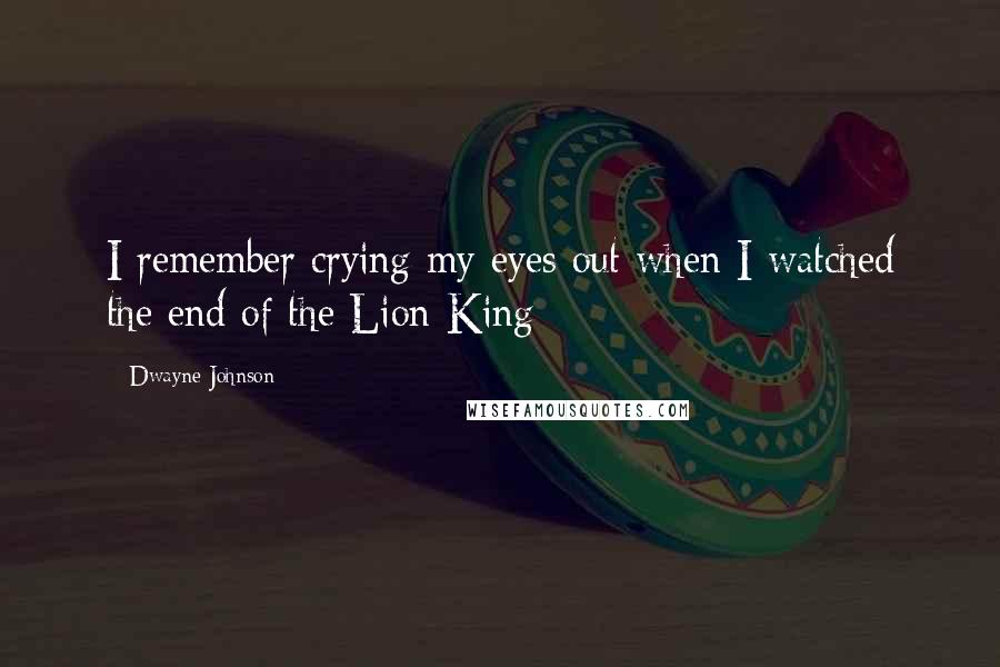 Dwayne Johnson Quotes: I remember crying my eyes out when I watched the end of the Lion King