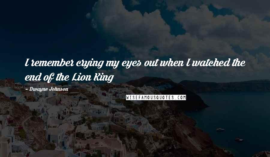 Dwayne Johnson Quotes: I remember crying my eyes out when I watched the end of the Lion King