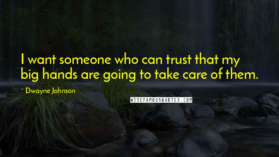 Dwayne Johnson Quotes: I want someone who can trust that my big hands are going to take care of them.