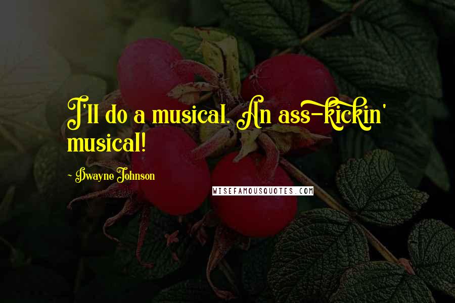 Dwayne Johnson Quotes: I'll do a musical. An ass-kickin' musical!
