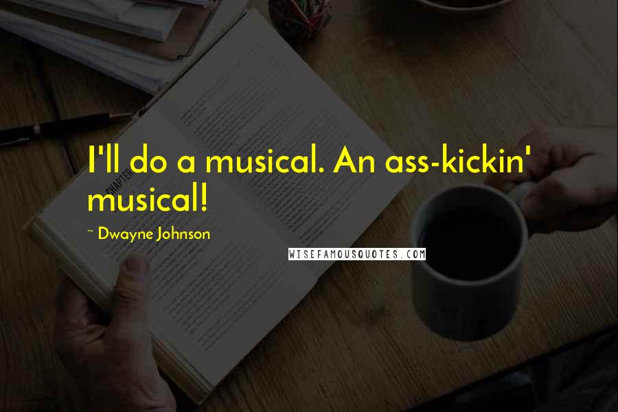 Dwayne Johnson Quotes: I'll do a musical. An ass-kickin' musical!