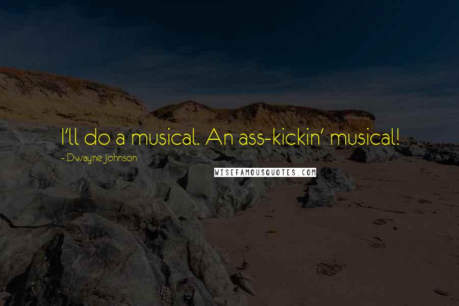 Dwayne Johnson Quotes: I'll do a musical. An ass-kickin' musical!