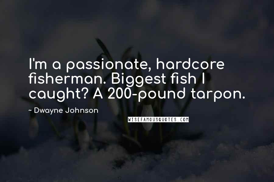 Dwayne Johnson Quotes: I'm a passionate, hardcore fisherman. Biggest fish I caught? A 200-pound tarpon.