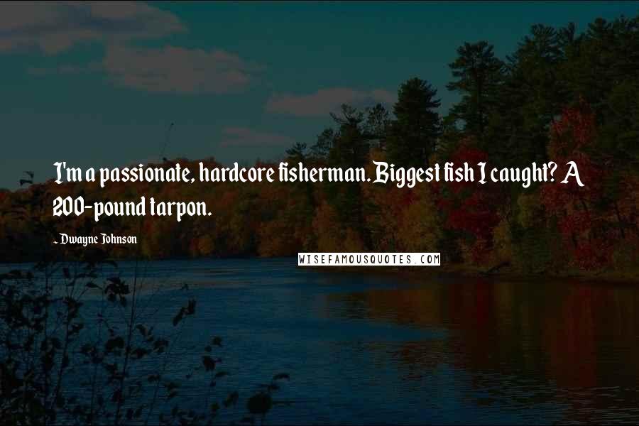 Dwayne Johnson Quotes: I'm a passionate, hardcore fisherman. Biggest fish I caught? A 200-pound tarpon.