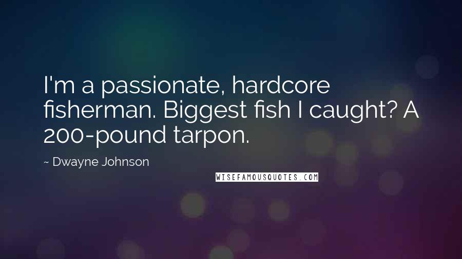 Dwayne Johnson Quotes: I'm a passionate, hardcore fisherman. Biggest fish I caught? A 200-pound tarpon.