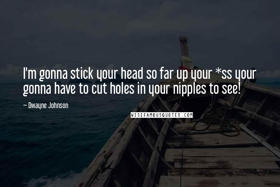 Dwayne Johnson Quotes: I'm gonna stick your head so far up your *ss your gonna have to cut holes in your nipples to see!