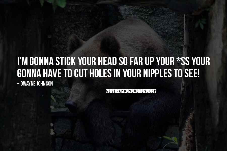 Dwayne Johnson Quotes: I'm gonna stick your head so far up your *ss your gonna have to cut holes in your nipples to see!