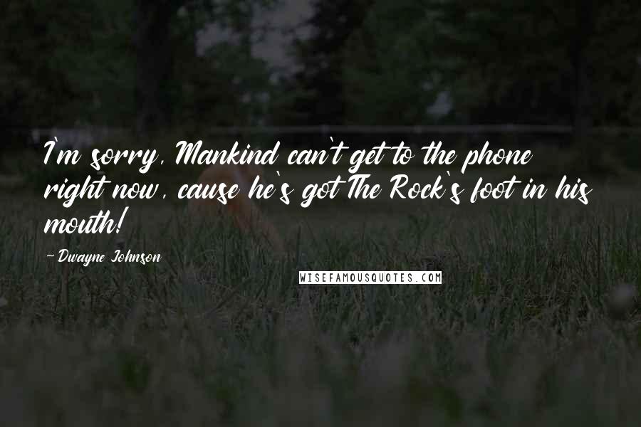 Dwayne Johnson Quotes: I'm sorry, Mankind can't get to the phone right now, cause he's got The Rock's foot in his mouth!