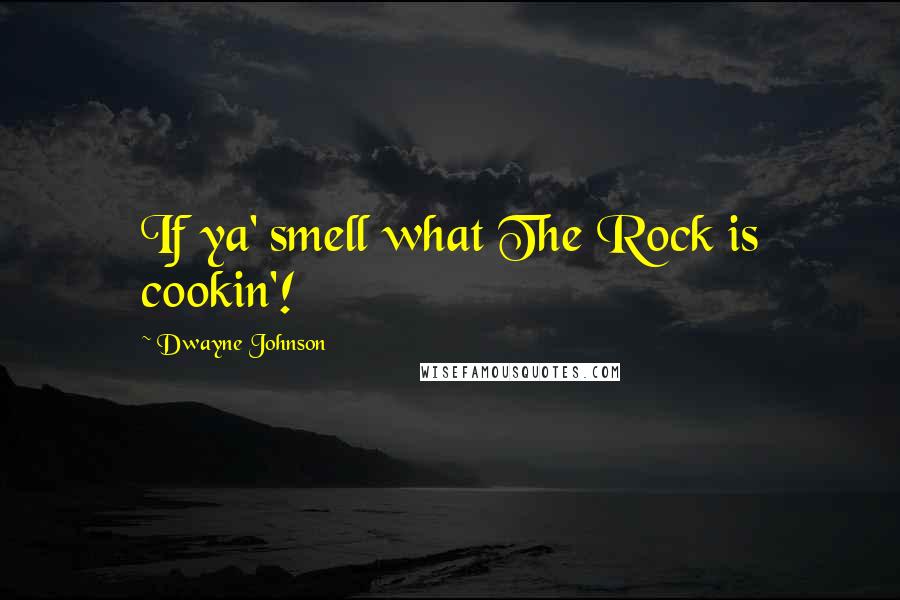 Dwayne Johnson Quotes: If ya' smell what The Rock is cookin'!