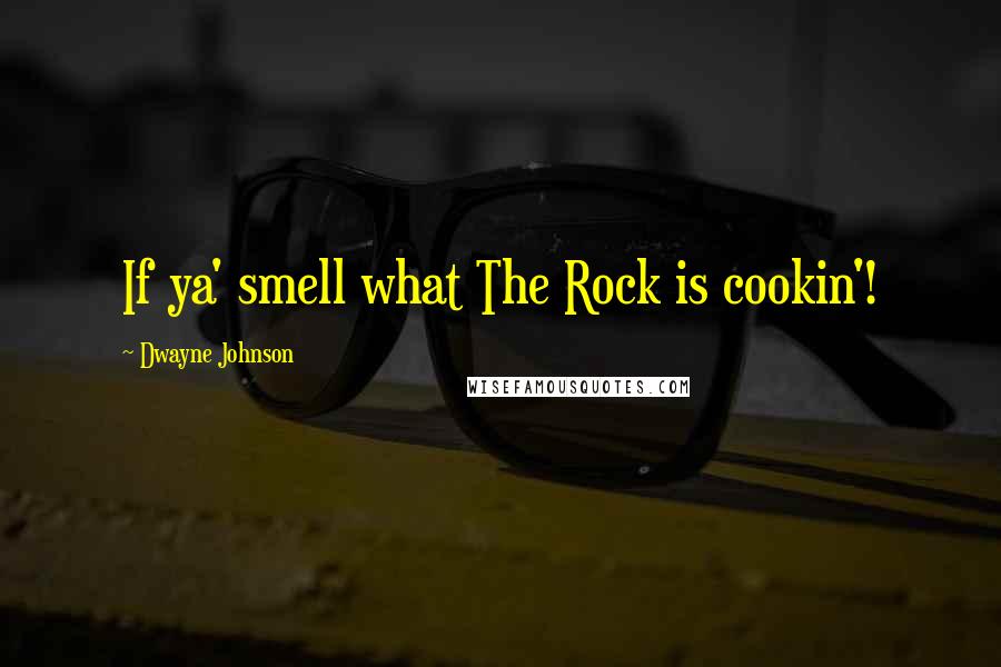 Dwayne Johnson Quotes: If ya' smell what The Rock is cookin'!