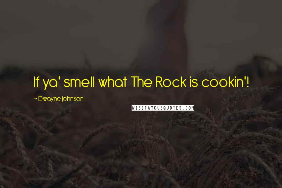 Dwayne Johnson Quotes: If ya' smell what The Rock is cookin'!