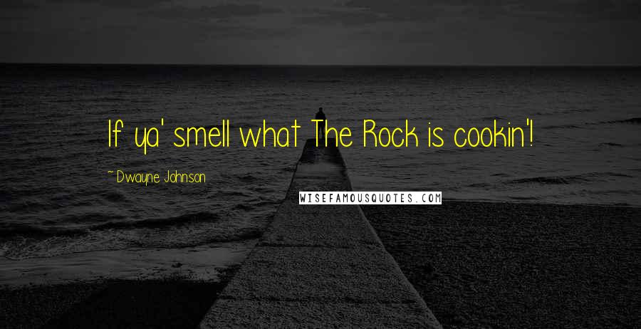 Dwayne Johnson Quotes: If ya' smell what The Rock is cookin'!