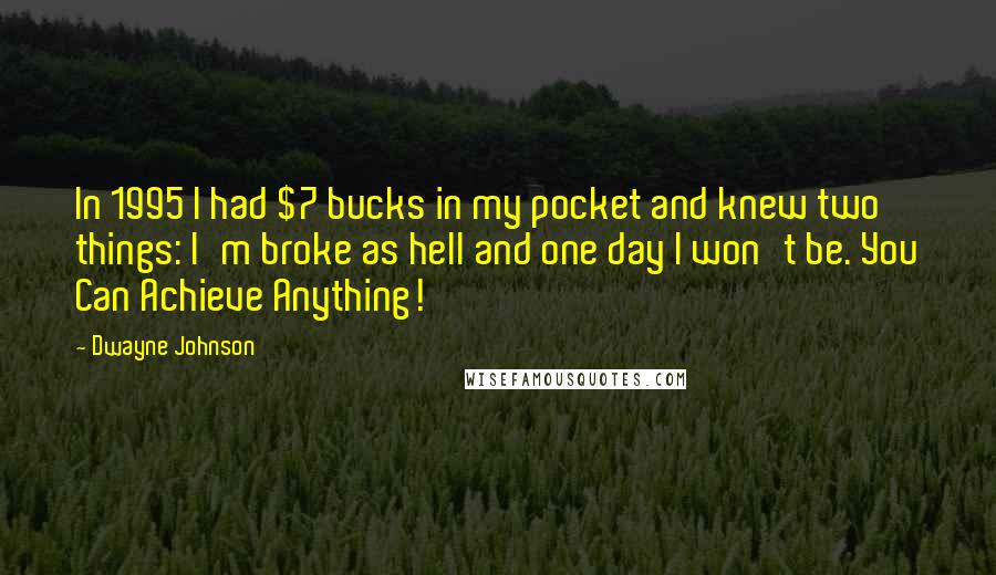 Dwayne Johnson Quotes: In 1995 I had $7 bucks in my pocket and knew two things: I'm broke as hell and one day I won't be. You Can Achieve Anything!