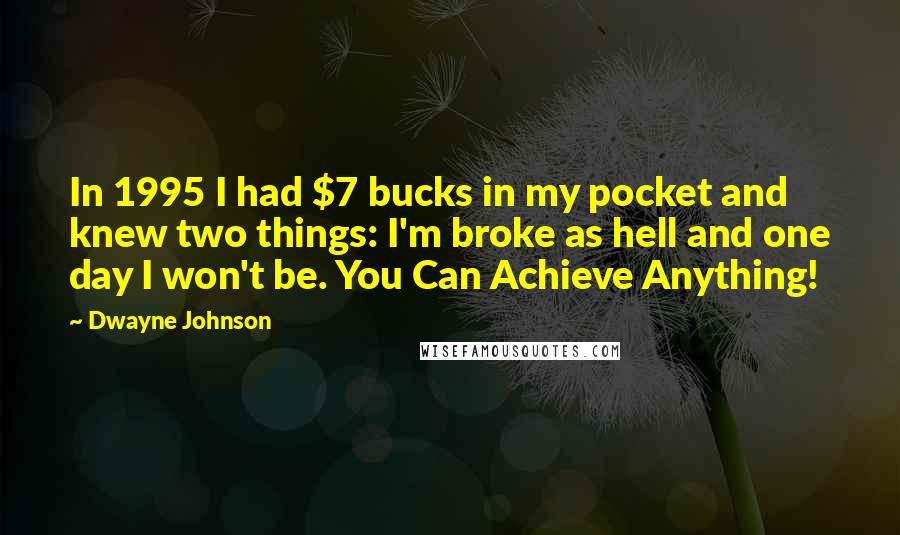 Dwayne Johnson Quotes: In 1995 I had $7 bucks in my pocket and knew two things: I'm broke as hell and one day I won't be. You Can Achieve Anything!