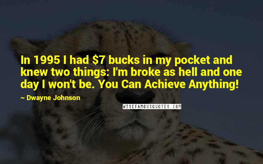 Dwayne Johnson Quotes: In 1995 I had $7 bucks in my pocket and knew two things: I'm broke as hell and one day I won't be. You Can Achieve Anything!