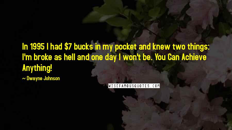 Dwayne Johnson Quotes: In 1995 I had $7 bucks in my pocket and knew two things: I'm broke as hell and one day I won't be. You Can Achieve Anything!