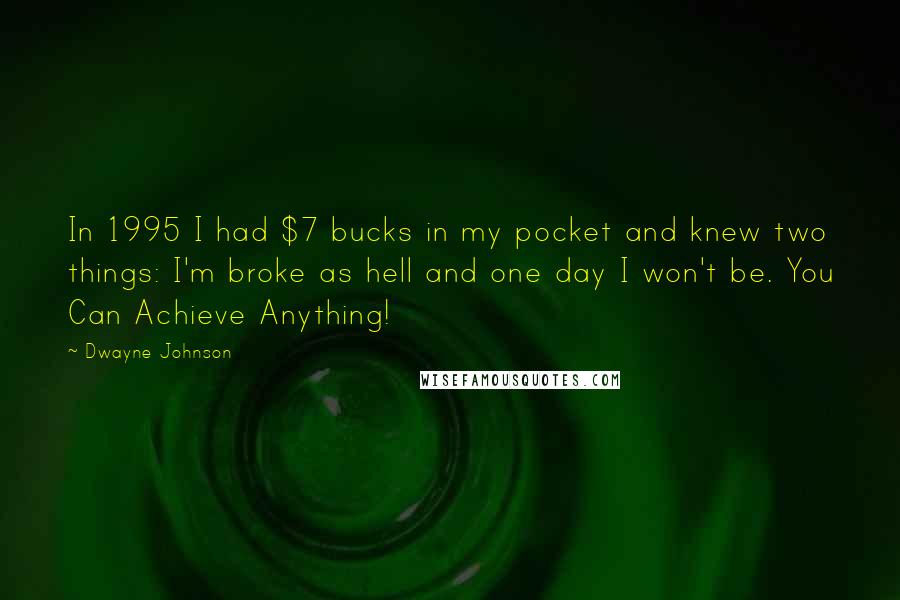 Dwayne Johnson Quotes: In 1995 I had $7 bucks in my pocket and knew two things: I'm broke as hell and one day I won't be. You Can Achieve Anything!