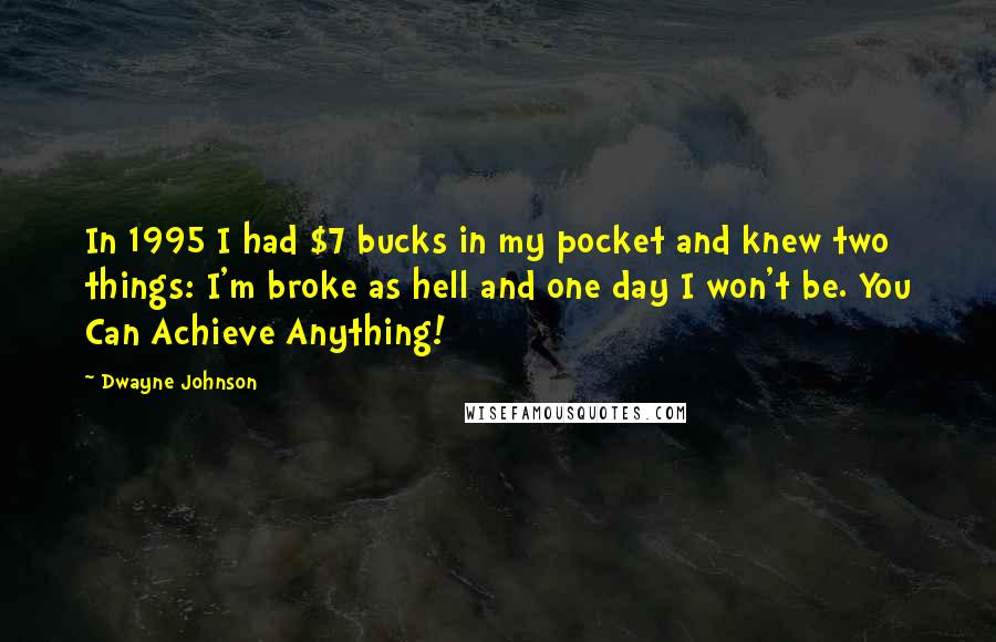 Dwayne Johnson Quotes: In 1995 I had $7 bucks in my pocket and knew two things: I'm broke as hell and one day I won't be. You Can Achieve Anything!