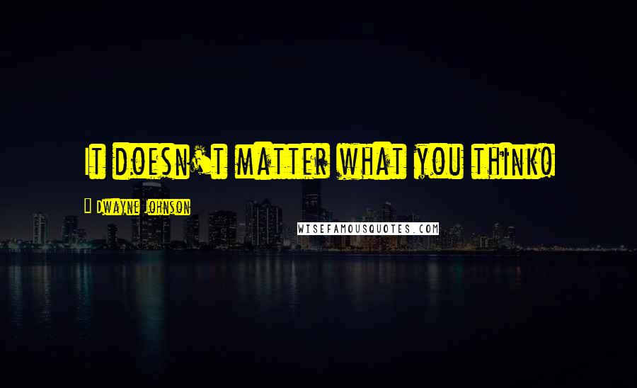 Dwayne Johnson Quotes: It doesn't matter what you think!